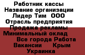 Работник кассы › Название организации ­ Лидер Тим, ООО › Отрасль предприятия ­ Продажа рекламы › Минимальный оклад ­ 25 000 - Все города Работа » Вакансии   . Крым,Украинка